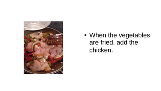 ● When the vegetables
are fried, add the
chicken.