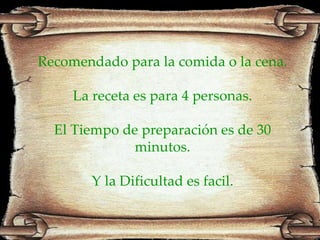 Recomendado para la comida o la cena. La receta es para 4 personas. El Tiempo de preparación es de 30 minutos. Y la Dificultad es facil. 