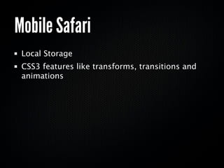 Mobile Safari
 Local Storage
 CSS3 features like transforms, transitions and
 animations
 