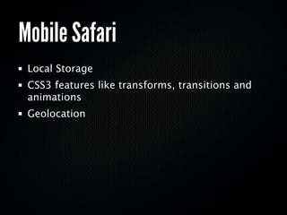 Mobile Safari
 Local Storage
 CSS3 features like transforms, transitions and
 animations
 Geolocation
 