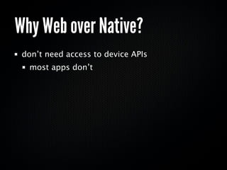 Why Web over Native?
 don’t need access to device APIs
  most apps don’t
 