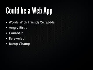 Could be a Web App
 Words With Friends/Scrabble
 Angry Birds
 Canabalt
 Bejeweled
 Ramp Champ
 