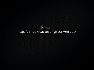 Demo at
http://snook.ca/testing/convertbot/
 
