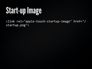 Start-up Image
<link rel="apple‐touch‐startup‐image" href="/
startup.png">
 