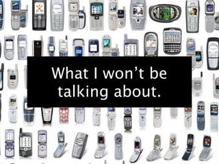 What I won’t be
talking about.
 