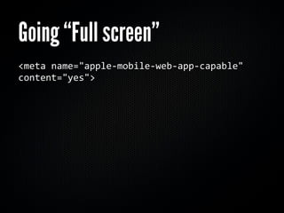 Going “Full screen”
<meta name="apple‐mobile‐web‐app‐capable" 
content="yes">
 