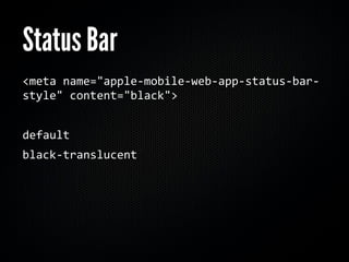 Status Bar
<meta name="apple‐mobile‐web‐app‐status‐bar‐
style" content="black">


default
black‐translucent
 