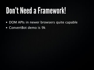 Don’t Need a Framework!
 DOM APIs in newer browsers quite capable
 ConvertBot demo is 9k
 