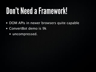 Don’t Need a Framework!
 DOM APIs in newer browsers quite capable
 ConvertBot demo is 9k
  uncompressed.
 