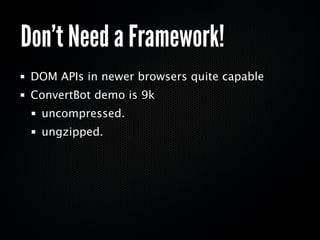 Don’t Need a Framework!
 DOM APIs in newer browsers quite capable
 ConvertBot demo is 9k
  uncompressed.
  ungzipped.
 