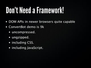 Don’t Need a Framework!
 DOM APIs in newer browsers quite capable
 ConvertBot demo is 9k
  uncompressed.
  ungzipped.
  including CSS.
  including JavaScript.
 