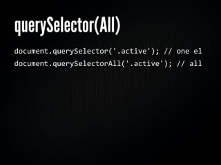querySelector(All)
document.querySelector('.active'); // one el
document.querySelectorAll('.active'); // all
 