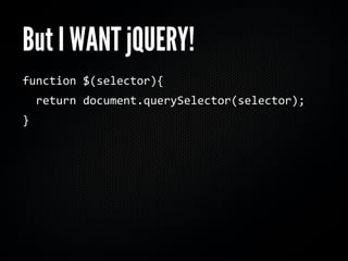 But I WANT jQUERY!
function $(selector){
  return document.querySelector(selector);
}
 