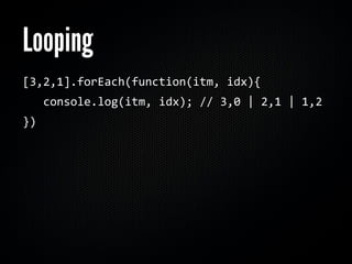Looping
[3,2,1].forEach(function(itm, idx){
   console.log(itm, idx); // 3,0 | 2,1 | 1,2
})
 