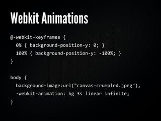 Webkit Animations
@‐webkit‐keyframes {
  0% { background‐position‐y: 0; }
  100% { background‐position‐y: ‐100%; }
}


body {
  background‐image:url("canvas‐crumpled.jpeg");
  ‐webkit‐animation: bg 3s linear infinite;
}
 