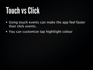 Touch vs Click
 Using touch events can make the app feel faster
 than click events.
 You can customize tap hightlight colour
 