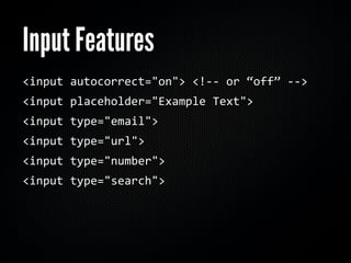 Input Features
<input autocorrect="on"> <!‐‐ or “off” ‐‐>
<input placeholder="Example Text">
<input type="email">
<input type="url">
<input type="number">
<input type="search">
 
