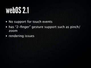 webOS 2.1
 No support for touch events
 has “2-ﬁnger” gesture support such as pinch/
 zoom
 rendering issues
 