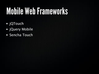 Mobile Web Frameworks
 jQTouch
 jQuery Mobile
 Sencha Touch
 