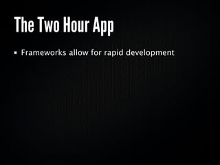 The Two Hour App
 Frameworks allow for rapid development
 