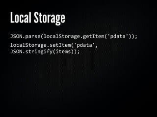 Local Storage
JSON.parse(localStorage.getItem('pdata'));
localStorage.setItem('pdata', 
JSON.stringify(items));
 