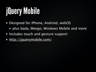 jQuery Mobile
 Designed for iPhone, Android, webOS
  plus bada, Meego, Windows Mobile and more
 Includes touch and gesture support
 http://jquerymobile.com/
 