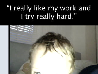 “I really like my work and
     I try really hard.”
 