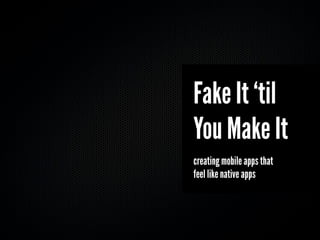 Fake It ‘til
You Make It
creating mobile apps that
feel like native apps
 