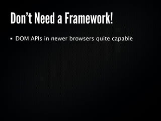 Don’t Need a Framework!
 DOM APIs in newer browsers quite capable
 ConvertBot demo is 9k
  uncompressed.
  ungzipped.
 