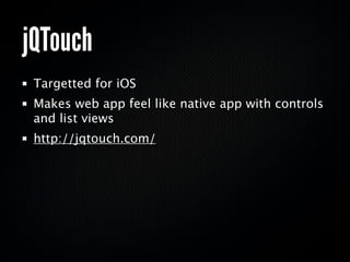 Sencha Touch
 Designed for iPhone and Android
 Includes enhanced touch events
 Allows for rapid development
 http://www.se...