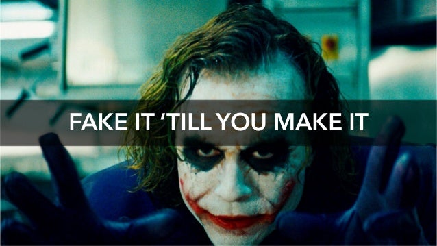 FAKE IT ‘TILL YOU MAKE IT
 
