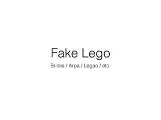 Fake Lego
Bricks / Arpa / Legao / etc.
 