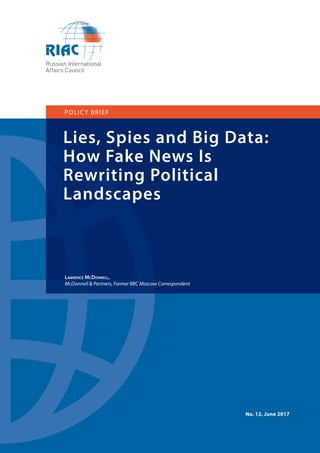 1
Russian International Affairs Council
Lies, Spies and Big Data:
How Fake News Is
Rewriting Political
Landscapes
Lawrence McDonnell,
McDonnell & Partners, Former BBC Moscow Correspondent
POLICY BRIEF
No. 12, June 2017
 
