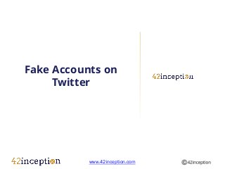 Fake Accounts on
     Twitter




           www.42inception.com
 
