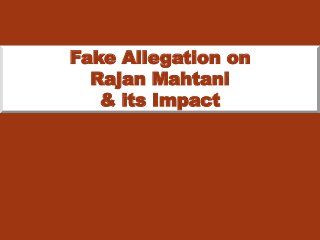 Fake Allegation on 
Rajan Mahtani 
& its Impact 
 
