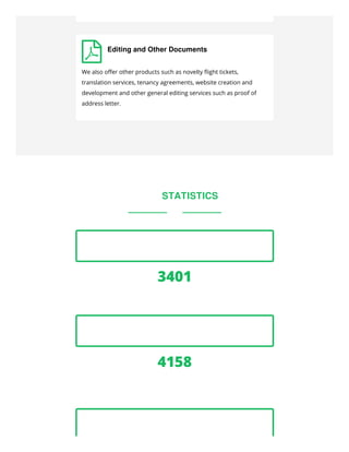  Editing and Other Documents
We also oﬀer other products such as novelty ﬂight tickets,
translation services, tenancy agreements, website creation and
development and other general editing services such as proof of
address letter.
SOME STATISTICS


3401
CLIENTS SERVED

4158
PROJECTS DONE

 