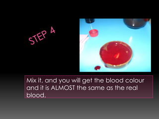 Mix it, and you will get the blood colour
and it is ALMOST the same as the real
blood.
 