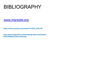 BIBLIOGRAPHY
www.marxists.org
https://www.youtube.com/watch?v=DCX_mfkv7t0
http://www.biography.com/people/george-washington-
9524786#early-life-and-family
 