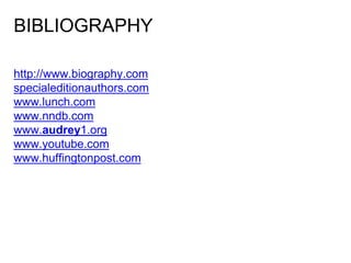 BIBLIOGRAPHY
http://www.biography.com
specialeditionauthors.com
www.lunch.com
www.nndb.com
www.audrey1.org
www.youtube.com
www.huffingtonpost.com
 