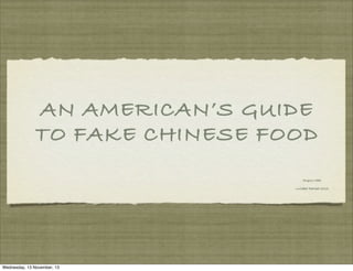 AN AMERICAN’S GUIDE
TO FAKE CHINESE FOOD
Angus Mak
Lullabot Retreat 2013

Wednesday, 13 November, 13

 