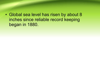 • Global sea level has risen by about 8
inches since reliable record keeping
began in 1880.
 
