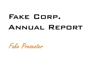 Fake Corp.
Annual Report

Fake Presenter
 