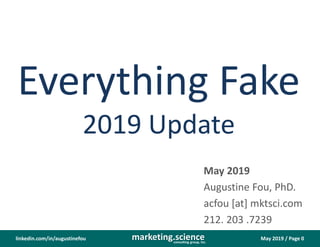 May 2019 / Page 0marketing.scienceconsulting group, inc.
linkedin.com/in/augustinefou
Everything Fake
2019 Update
May 2019
Augustine Fou, PhD.
acfou [at] mktsci.com
212. 203 .7239
 
