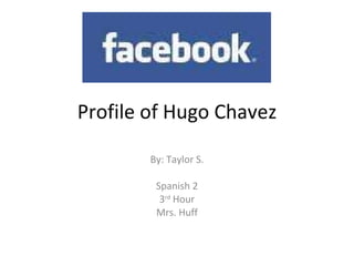 Profile of Hugo Chavez By: Taylor S. Spanish 2 3 rd  Hour Mrs. Huff 
