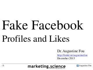 Augustine Fou- 1 -
Fake Facebook
Profiles and Likes
Dr. Augustine Fou
http://linkd.in/augustinefou
December 2013
 