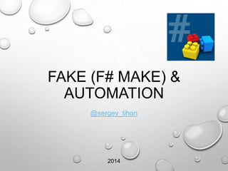 FAKE (F# MAKE) &
AUTOMATION
@sergey_tihon
2014
 