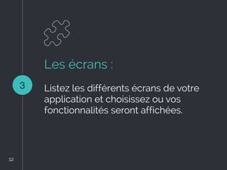 Les écrans :
Listez les différents écrans de votre
application et choisissez ou vos
fonctionnalités seront affichées.
3
12
12
 