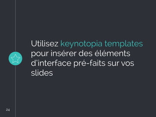 Utilisez keynotopia templates
pour insérer des éléments
d’interface pré-faits sur vos
slides
24
24
 