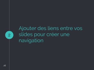 Ajouter des liens entre vos
slides pour créer une
navigation
2
26
26
 