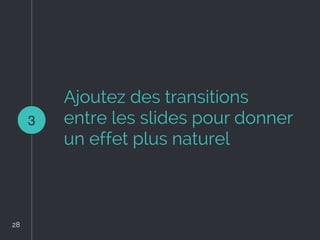 Ajoutez des transitions
entre les slides pour donner
un effet plus naturel
3
28
 